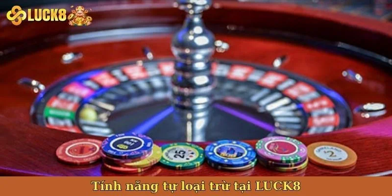 tinh-nang-tu-loai-tru-tren-luck8
